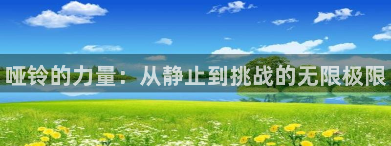 xk星空体育官方正版app娱乐是那个系列的台子：哑铃的力量：