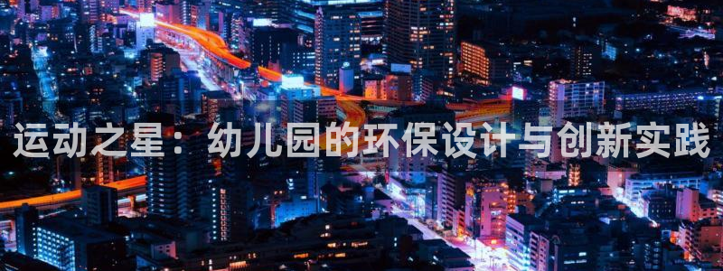 xk星空体育官网下载软件：运动之星：幼儿园的环保设计与创新实