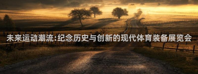 xk星空体育官网下载开户：未来运动潮流:纪念历史与创