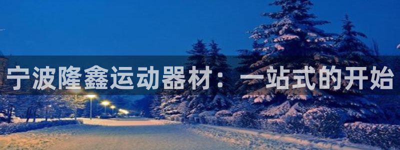 xk星空体育官方正版app娱乐是那个系列的台子：宁波隆鑫运动