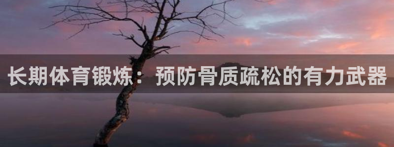 betway西汉姆：长期体育锻炼：预防骨质疏松的有力武器