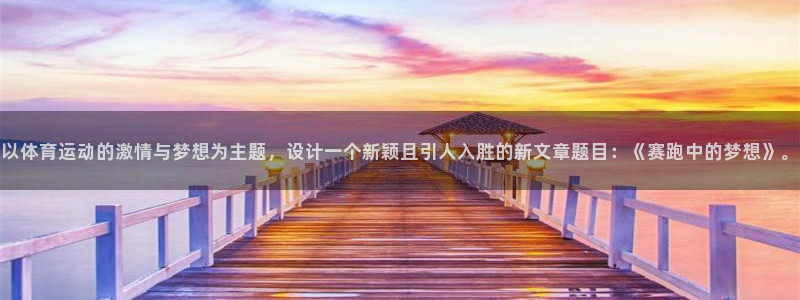 betway西汉姆：以体育运动的激情与梦想为主题，设计一个新颖且引人入胜的新文章题目：《赛跑中的梦想》。